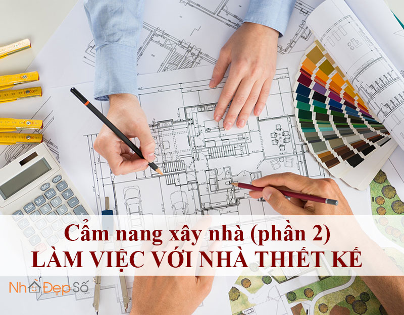 Cẩm nang xây nhà (phần 2) - Làm việc với nhà thiết kế